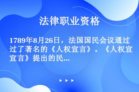 1789年8月26日，法国国民会议通过了著名的《人权宣言》。《人权宣言》提出的民主法制原则主要有：（...