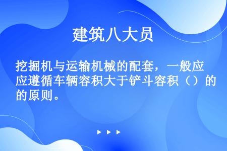 挖掘机与运输机械的配套，一般应遵循车辆容积大于铲斗容积（）的原则。