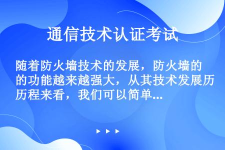 随着防火墙技术的发展，防火墙的功能越来越强大，从其技术发展历程来看，我们可以简单归为三类，分别是（）...