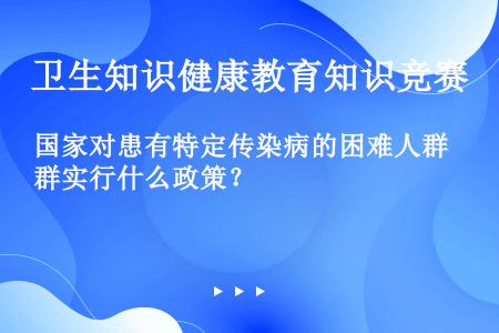 国家对患有特定传染病的困难人群实行什么政策？