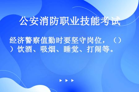 经济警察值勤时要坚守岗位，（）饮酒、吸烟、睡觉、打闹等。