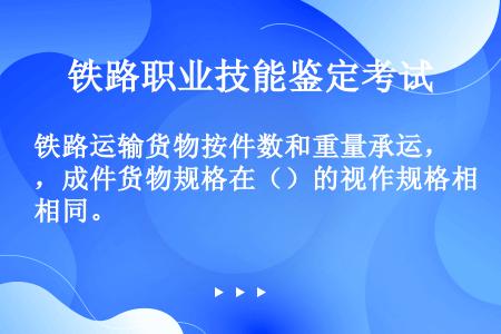 铁路运输货物按件数和重量承运，成件货物规格在（）的视作规格相同。