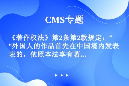 《著作权法》第2条第2款规定：“外国人的作品首先在中国境内发表的，依照本法享有著作权”。 下列关于外...