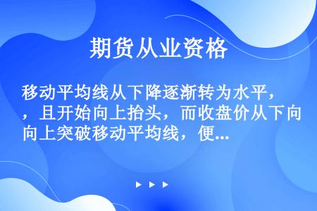 移动平均线从下降逐渐转为水平，且开始向上抬头，而收盘价从下向上突破移动平均线，便是买进时机。（）