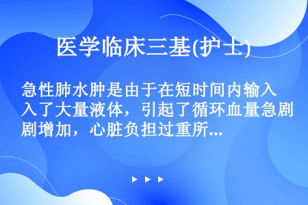 急性肺水肿是由于在短时间内输入了大量液体，引起了循环血量急剧增加，心脏负担过重所致。