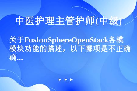 关于FusionSphereOpenStack各模块功能的描述，以下哪项是不正确的？（）