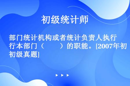 部门统计机构或者统计负责人执行本部门（　　）的职能。[2007年初级真题]