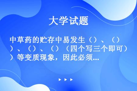 中草药的贮存中易发生（）、（）、（）、（）（四个写三个即可）等变质现象，因此必须采取相应的预防措施，...