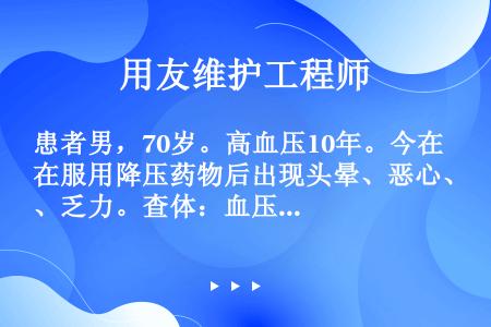 患者男，70岁。高血压10年。今在服用降压药物后出现头晕、恶心、乏力。查体：血压110/70mmHg...