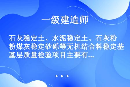 石灰稳定土、水泥稳定土、石灰粉煤灰稳定砂砾等无机结合料稳定基层质量检验项目主要有：集料级配、混合料配...