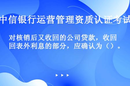 对核销后又收回的公司贷款，收回表外利息的部分，应确认为（）。