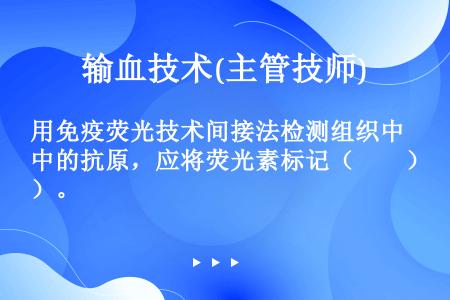 用免疫荧光技术间接法检测组织中的抗原，应将荧光素标记（　　）。