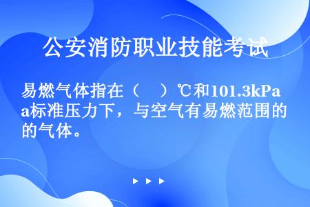 易燃气体指在（　）℃和101.3kPa标准压力下，与空气有易燃范围的气体。