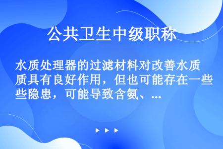 水质处理器的过滤材料对改善水质具有良好作用，但也可能存在一些隐患，可能导致含氨、氮水中亚硝酸盐含量增...