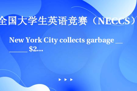 New York City collects garbage ______ $209 per fam...