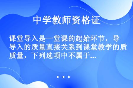 课堂导入是一堂课的起始环节，导入的质量直接关系到课堂教学的质量，下列选项中不属于课堂导人需要遵循的基...