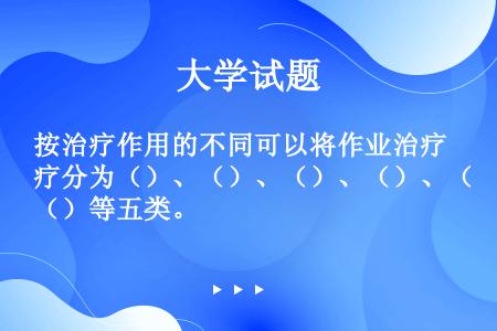 按治疗作用的不同可以将作业治疗分为（）、（）、（）、（）、（）等五类。