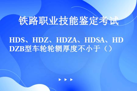 HDS、HDZ、HDZA、HDSA、HDZB型车轮轮辋厚度不小于（）