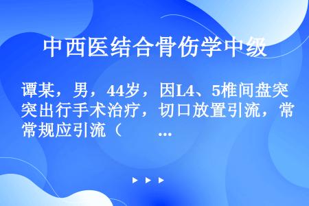 谭某，男，44岁，因L4、5椎间盘突出行手术治疗，切口放置引流，常规应引流（　　）后拔出。