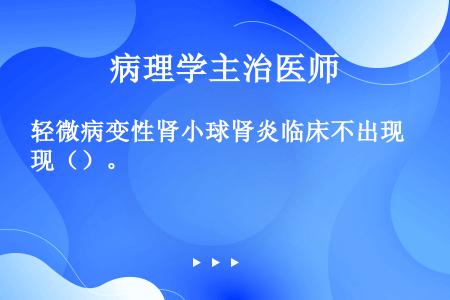 轻微病变性肾小球肾炎临床不出现（）。