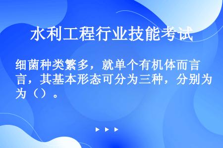 细菌种类繁多，就单个有机体而言，其基本形态可分为三种，分别为（）。