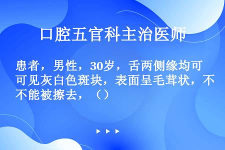 患者，男性，30岁，舌两侧缘均可见灰白色斑块，表面呈毛茸状，不能被擦去，（）