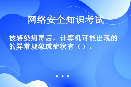 被感染病毒后，计算机可能出现的异常现象或症状有（）。