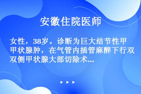 女性，38岁。诊断为巨大结节性甲状腺肿，在气管内插管麻醉下行双侧甲状腺大部切除术。术后当晚出现呼吸困...