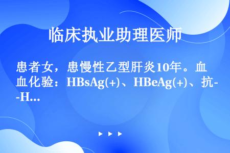 患者女，患慢性乙型肝炎10年。血化验：HBsAg(+)、HBeAg(+)、抗-HBclgG(+)。其...