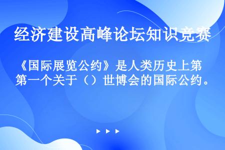 《国际展览公约》是人类历史上第一个关于（）世博会的国际公约。