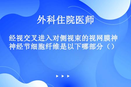 经视交叉进入对侧视束的视网膜神经节细胞纤维是以下哪部分（）