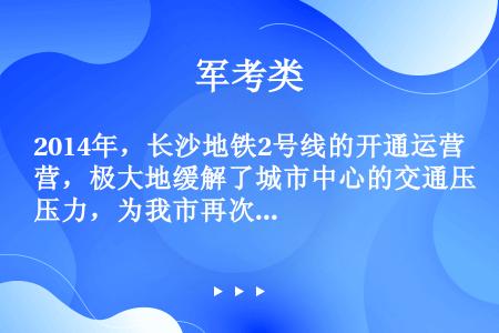 2014年，长沙地铁2号线的开通运营，极大地缓解了城市中心的交通压力，为我市再次获评“中国最具幸福感...