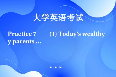 Practice 7　　(1) Today’s wealthy parents perhaps re...
