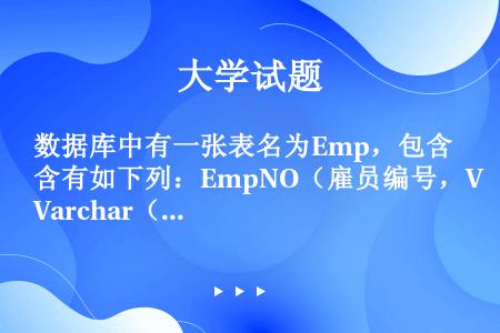 数据库中有一张表名为Emp，包含有如下列：EmpNO（雇员编号，Varchar（20），Pk），Jo...
