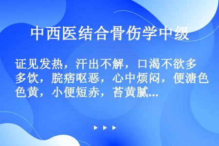 证见发热，汗出不解，口渴不欲多饮，脘痞呕恶，心中烦闷，便溏色黄，小便短赤，苔黄腻，脉濡数。治宜选用（...