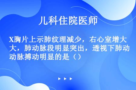 X胸片上示肺纹理减少，右心室增大，肺动脉段明显突出，透视下肺动脉搏动明显的是（）