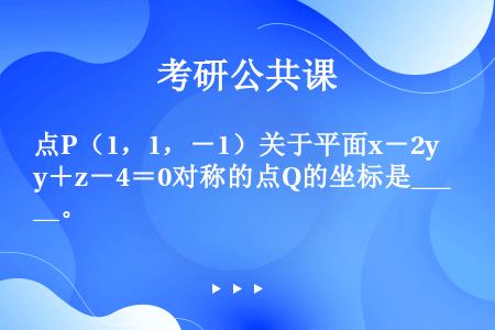 点P（1，1，－1）关于平面x－2y＋z－4＝0对称的点Q的坐标是____。