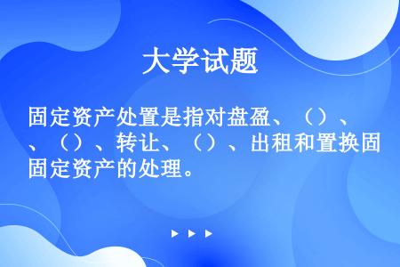 固定资产处置是指对盘盈、（）、（）、转让、（）、出租和置换固定资产的处理。