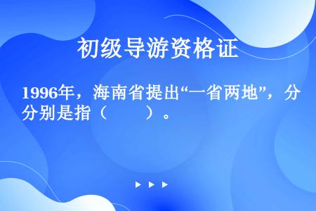 1996年，海南省提出“一省两地”，分别是指（　　）。