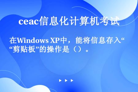 在Windows XP中，能将信息存入“剪贴板”的操作是（）。
