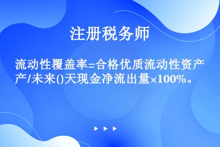 流动性覆盖率=合格优质流动性资产/未来()天现金净流出量×100%。