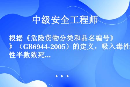 根据《危险货物分类和品名编号》（GB6944-2005）的定义，吸入毒性半数致死浓度是指（）。