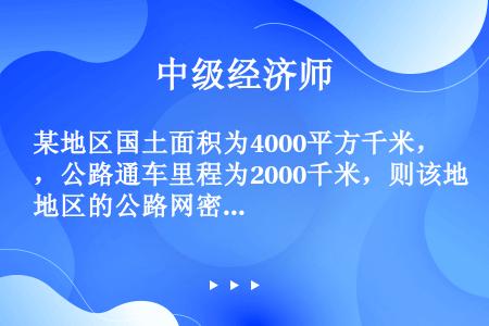 某地区国土面积为4000平方千米，公路通车里程为2000千米，则该地区的公路网密度为（  ）千米／平...