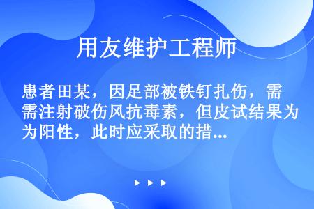 患者田某，因足部被铁钉扎伤，需注射破伤风抗毒素，但皮试结果为阳性，此时应采取的措施是（）。