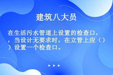 在生活污水管道上设置的检查口，当设计无要求时，在立管上应（）设置一个检查口。