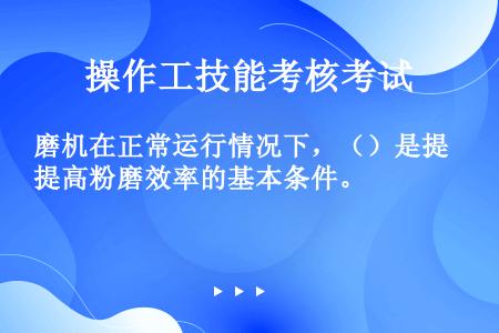 磨机在正常运行情况下，（）是提高粉磨效率的基本条件。