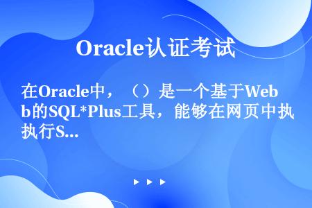 在Oracle中，（）是一个基于Web的SQL*Plus工具，能够在网页中执行SQL*Plus命令。