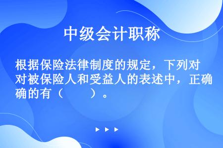 根据保险法律制度的规定，下列对被保险人和受益人的表述中，正确的有（　　）。