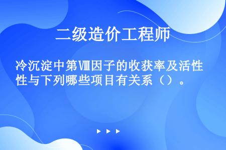 冷沉淀中第Ⅷ因子的收获率及活性与下列哪些项目有关系（）。