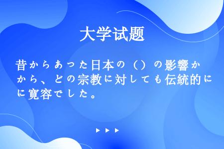 昔からあった日本の（）の影響から、どの宗教に対しても伝統的に寛容でした。